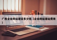 广西企业网站建设多少钱（企业网站建站费用）